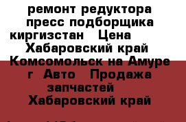 ремонт редуктора пресс подборщика киргизстан	 › Цена ­ 418 - Хабаровский край, Комсомольск-на-Амуре г. Авто » Продажа запчастей   . Хабаровский край